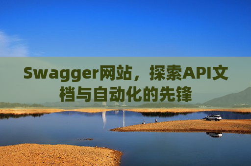 Swagger网站,探索API文档与自动化的先锋